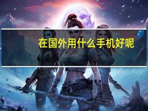 在国外用什么手机好呢