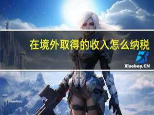 在境外取得的收入怎么纳税