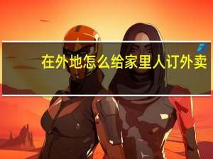 在外地怎么给家里人订外卖