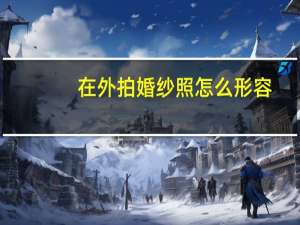 在外拍婚纱照怎么形容