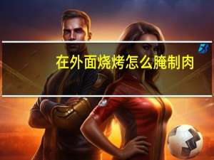 在外面烧烤怎么腌制肉