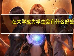 在大学成为学生会有什么好处