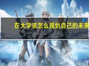 在大学该怎么规划自己的未来