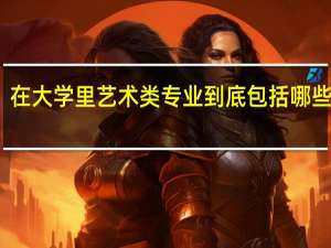 在大学里艺术类专业到底包括哪些专业？