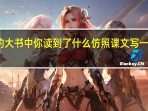 在大自然这本读不完的大书中你读到了什么仿照课文写一写 仿照课文的写法写一段话