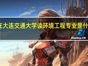 在大连交通大学读环境工程专业是什么感受