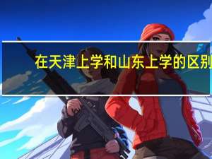 在天津上学和山东上学的区别
