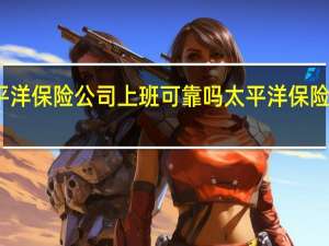 在太平洋保险公司上班可靠吗 太平洋保险公司怎么样