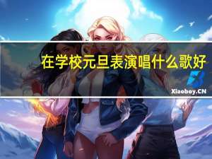在学校元旦表演唱什么歌好