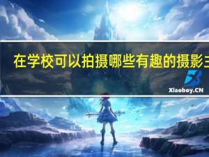 在学校可以拍摄哪些有趣的摄影主题