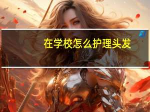 在学校怎么护理头发