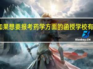 在宁波如果想要报考药学方面的函授学校有什么条件要求