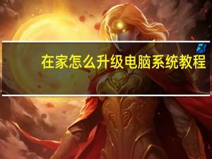 在家怎么升级电脑系统教程（在家怎么升级电脑系统）