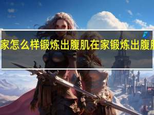 在家怎么样锻炼出腹肌 在家锻炼出腹肌的方法