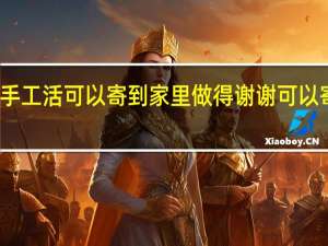 在家有什么手工活可以寄到家里做得谢谢 可以寄到家做的手工活