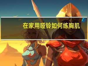 在家用哑铃如何练胸肌