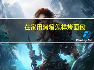 在家用烤箱怎样烤面包