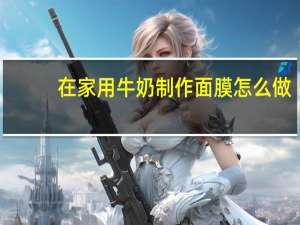 在家用牛奶制作面膜怎么做