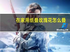 在家用纸叠玫瑰花怎么叠