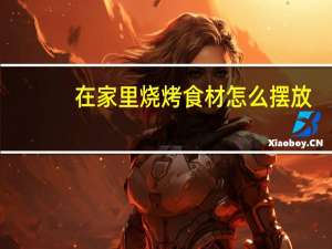 在家里烧烤食材怎么摆放