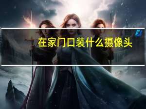 在家门口装什么摄像头