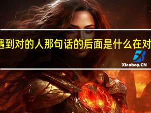 在对的时间遇到对的人那句话的后面是什么 在对的时间遇到对的人