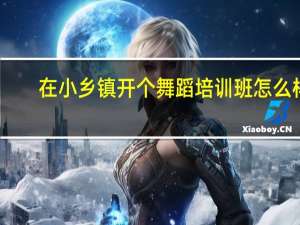 在小乡镇开个舞蹈培训班怎么样