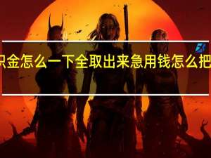 在岗公积金怎么一下全取出来 急用钱怎么把公积金取出来