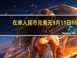 在岸人民币兑美元9月11日16:30收盘报7.2906较上一交易日上涨509点