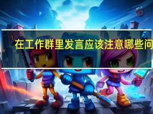 在工作群里发言应该注意哪些问题