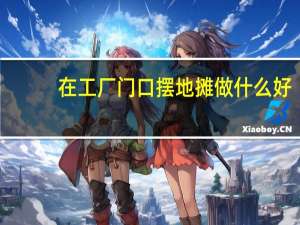 在工厂门口摆地摊做什么好