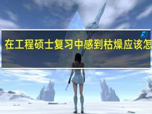 在工程硕士复习中感到枯燥应该怎么办