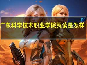 在广东科学技术职业学院就读是怎样一番体验