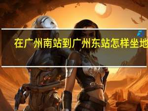 在广州南站到广州东站怎样坐地铁