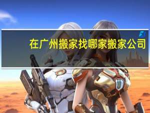 在广州搬家找哪家搬家公司