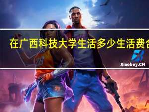 在广西科技大学生活多少生活费合适