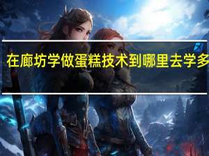 在廊坊学做蛋糕技术到哪里去学多少钱