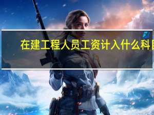 在建工程人员工资计入什么科目