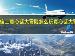 在微信上真心话大冒险怎么玩 真心话大冒险怎么玩