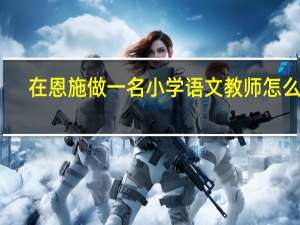 在恩施做一名小学语文教师怎么样