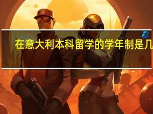 在意大利本科留学的学年制是几年，有些什么好专业