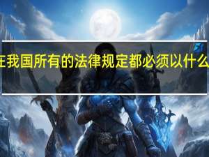 在我国所有的法律规定都必须以什么为依据