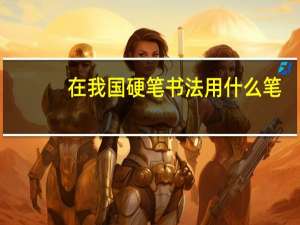 在我国硬笔书法用什么笔