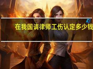 在我国请律师工伤认定多少钱