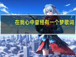 在我心中曾经有一个梦歌词（在我心中曾经有一个梦）