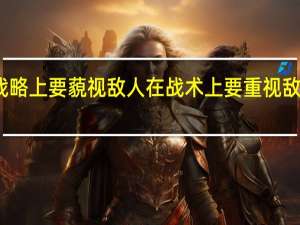 在战略上要藐视敌人 在战术上要重视敌人的意思