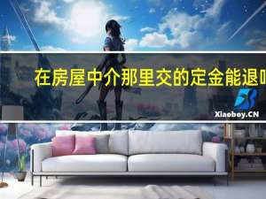 在房屋中介那里交的定金能退吗