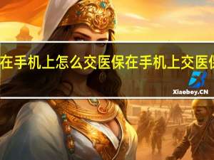 在手机上怎么交医保 在手机上交医保方法