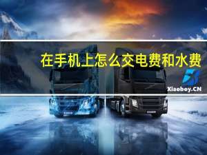 在手机上怎么交电费和水费（在手机上怎么交电费）