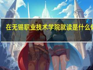 在无锡职业技术学院就读是什么体验